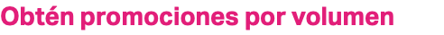 Obtén promociones por volumen